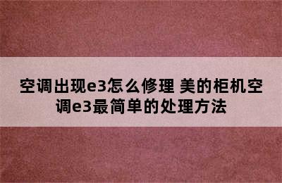 空调出现e3怎么修理 美的柜机空调e3最简单的处理方法